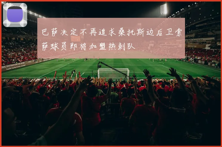 巴萨决定不再追求桑托斯边后卫索萨球员即将加盟热刺队