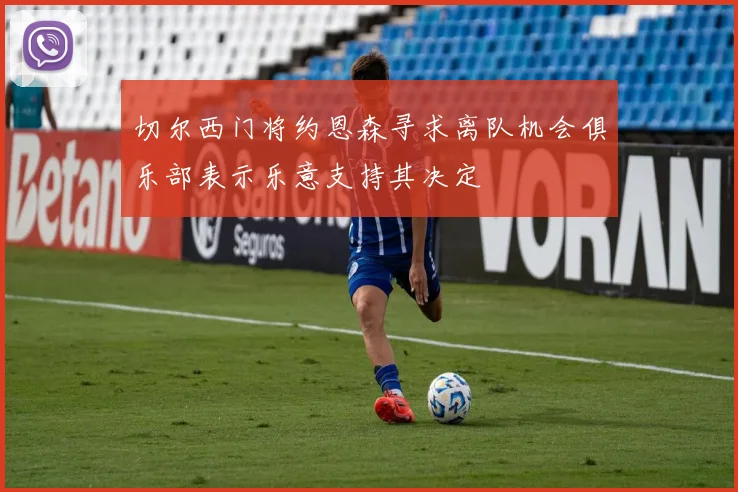 切尔西门将约恩森寻求离队机会俱乐部表示乐意支持其决定