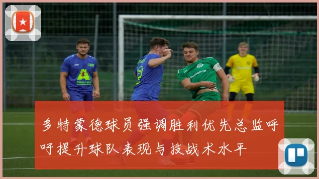 多特蒙德球员强调胜利优先总监呼吁提升球队表现与技战术水平