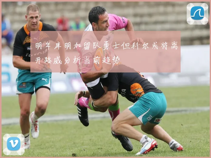 明年库明加留队勇士但科尔或将离开路威分析当前趋势