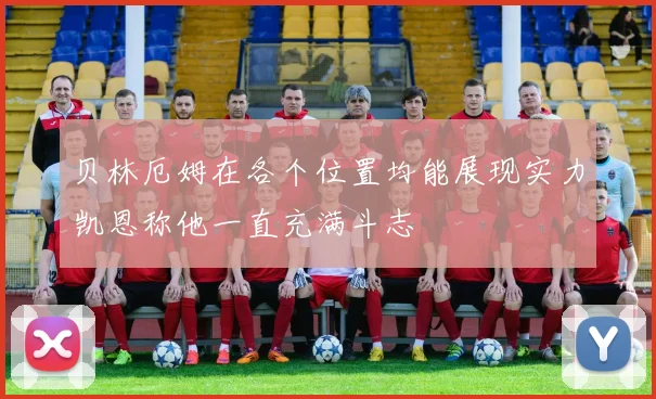 贝林厄姆在各个位置均能展现实力凯恩称他一直充满斗志