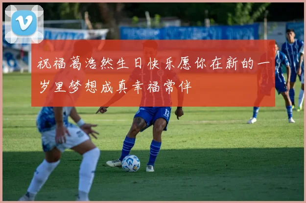 祝福葛浩然生日快乐愿你在新的一岁里梦想成真幸福常伴